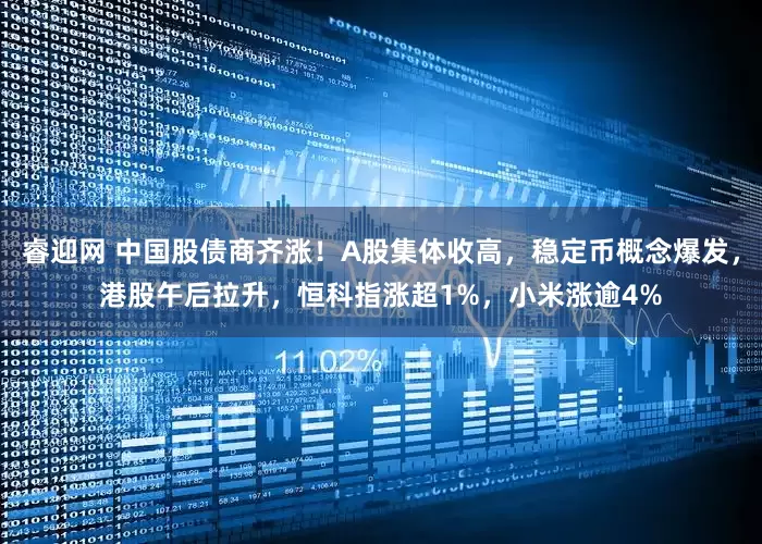 睿迎网 中国股债商齐涨！A股集体收高，稳定币概念爆发，港股午后拉升，恒科指涨超1%，小米涨逾4%