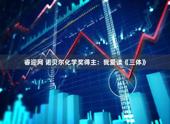 睿迎网 诺贝尔化学奖得主：我爱读《三体》